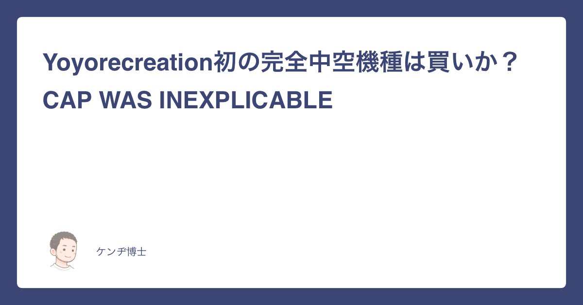Yoyorecreation初の完全中空機種は買いか？CAP WAS INEXPLICABLE｜超速